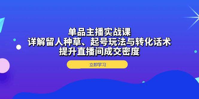 图片[1]-单品主播实战课：详解留人种草、起号玩法与转化话术，提升直播间成交密度