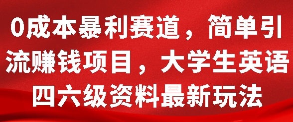 0成本暴利赛道，简单引流项目，大学生英语四六级资料最新玩法