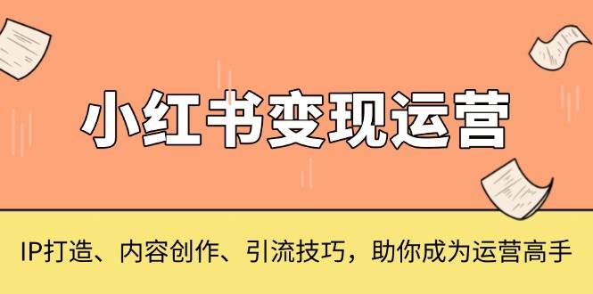 图片[1]-小红书变现运营，IP打造、内容创作、引流技巧，助你成为运营高手