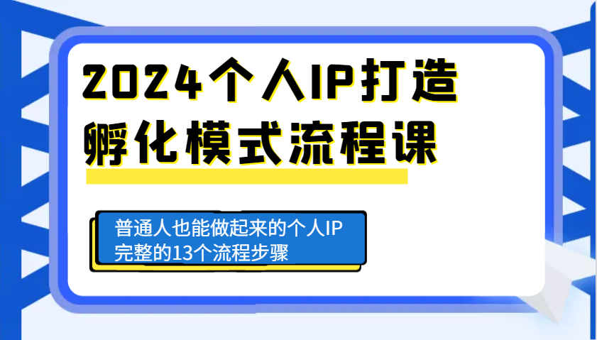 图片[1]-2024个人IP打造孵化模式流程课，普通人也能做起来的个人IP完整的13个流程步骤