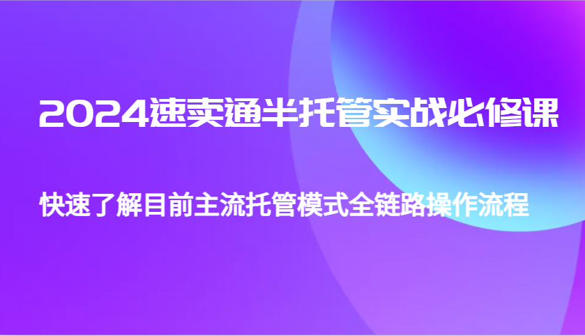 图片[1]-2024速卖通半托管从0到1实战必修课，帮助你快速了解目前主流托管模式全链路操作流程