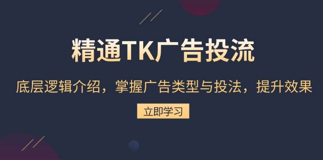 图片[1]-精通TK广告投流：底层逻辑介绍，掌握广告类型与投法，提升效果