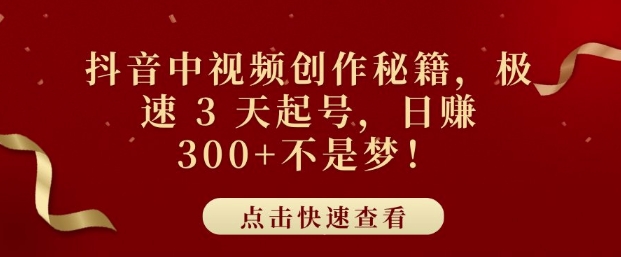 抖音中视频创作秘籍，极速 3 天起号，日入3张+不是梦