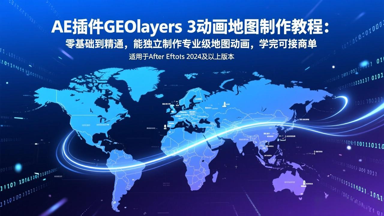 AE插件GEOlayers 3动画地图制作教程：零基础到精通，能独立制作专业级地图动画，学完可接商单