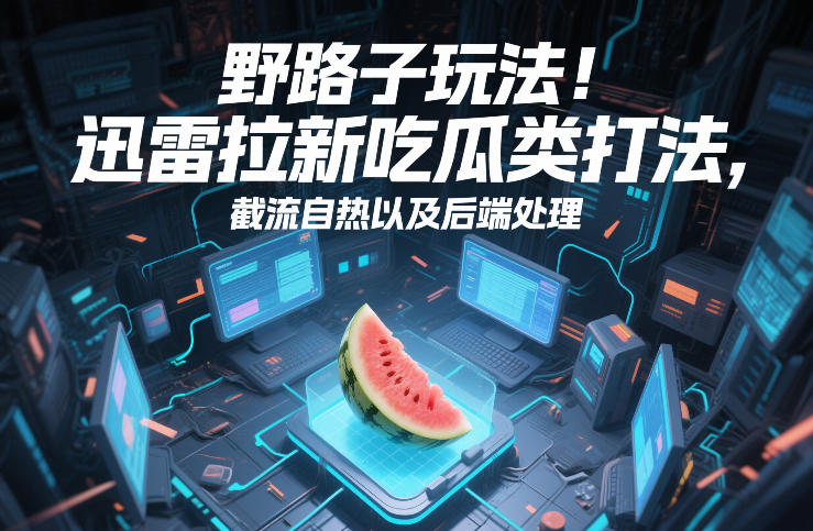 野路子玩法！迅雷拉新吃瓜类打法，截流自热以及后端处理